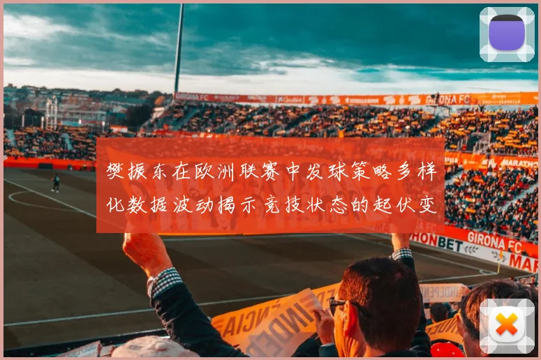 樊振东在欧洲联赛中发球策略多样化数据波动揭示竞技状态的起伏变化